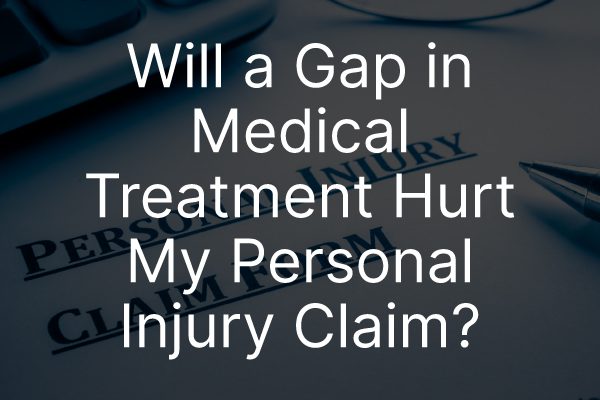 A document with the words, "will a gap in medical treatment hurt my personal injury claim?"